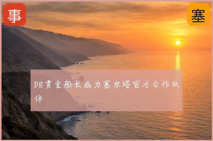 pg赏金船长成为塞尔塔官方合作伙伴