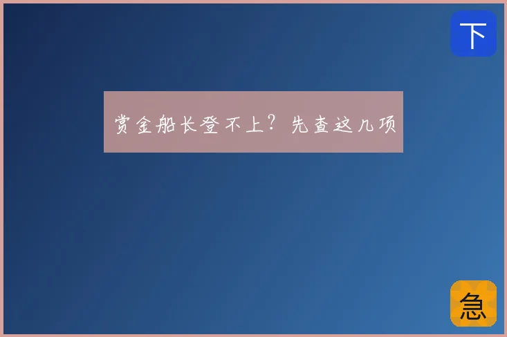 赏金船长登不上?先查这几项